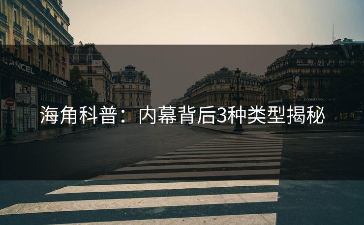 海角科普：内幕背后3种类型揭秘