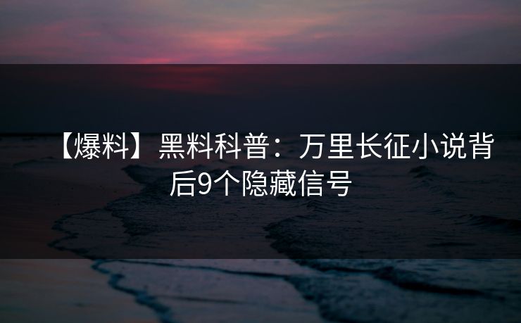 【爆料】黑料科普：万里长征小说背后9个隐藏信号