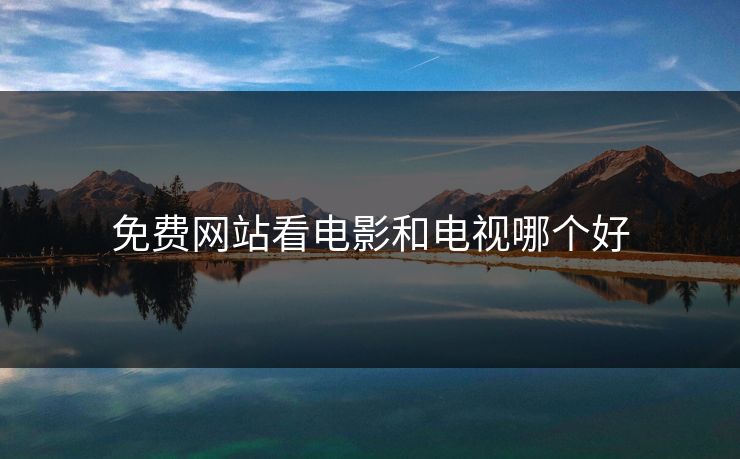 免费网站看电影和电视哪个好