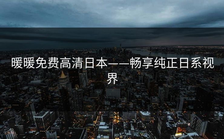 暖暖免费高清日本——畅享纯正日系视界