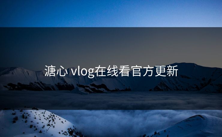 溏心 vlog在线看官方更新