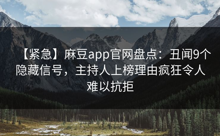 【紧急】麻豆app官网盘点：丑闻9个隐藏信号，主持人上榜理由疯狂令人难以抗拒