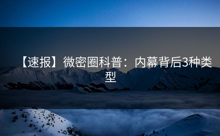 【速报】微密圈科普：内幕背后3种类型