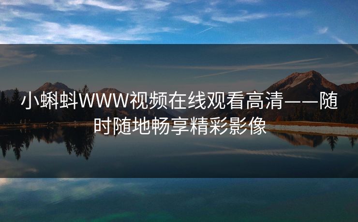 小蝌蚪WWW视频在线观看高清——随时随地畅享精彩影像
