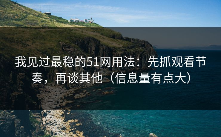 我见过最稳的51网用法：先抓观看节奏，再谈其他（信息量有点大）